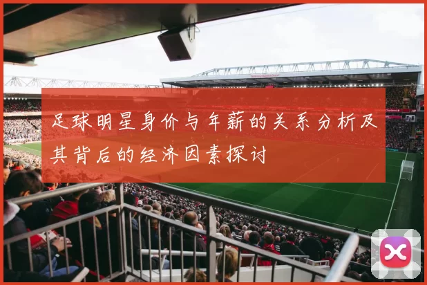 足球明星身价与年薪的关系分析及其背后的经济因素探讨
