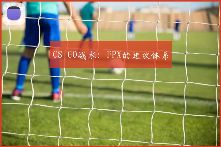 CS_GO战术：FPX的进攻体系