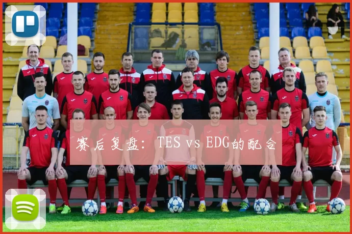 赛后复盘：TES vs EDG的配合